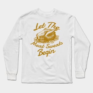 Let The Meat Sweats Begin - Thanksgiving Long Sleeve T-Shirt